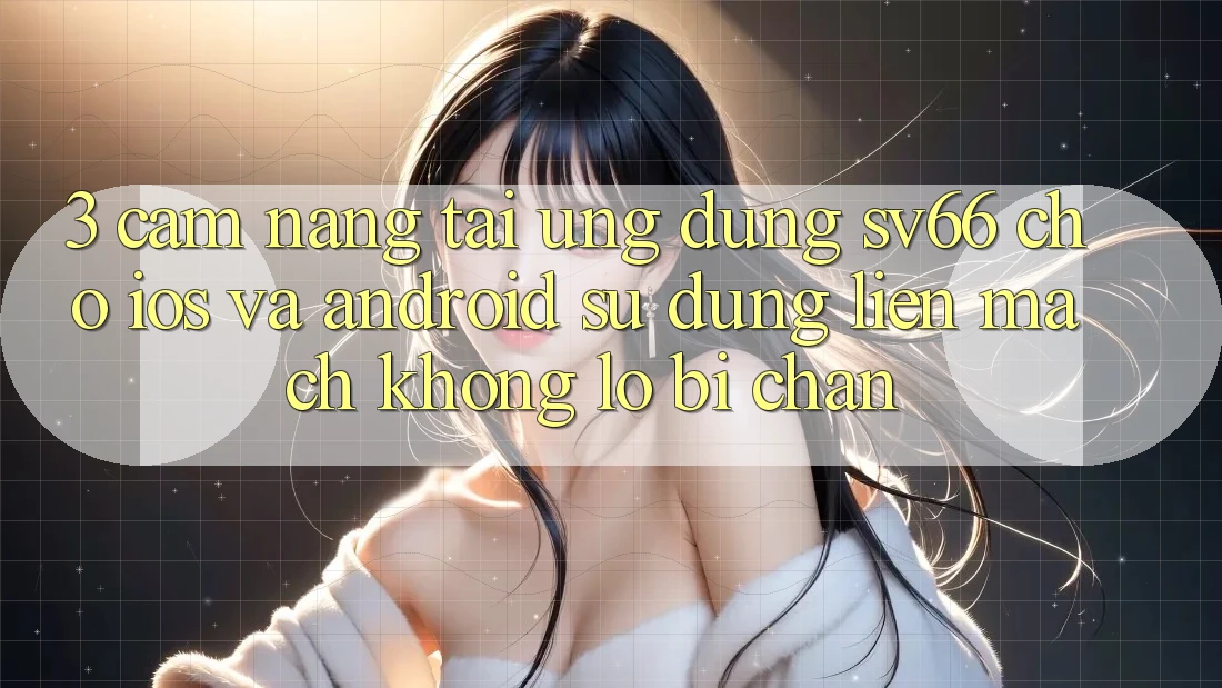 3. Cẩm nang Tải Ứng dụng SV66 Cho iOS Và Android - Sử dụng Liền mạch Không Lo Bị Chặn 3. Cẩm nang Tải Ứng dụng SV66 Cho iOS Và Android - Sử dụng Liền mạch Không Lo Bị Chặn