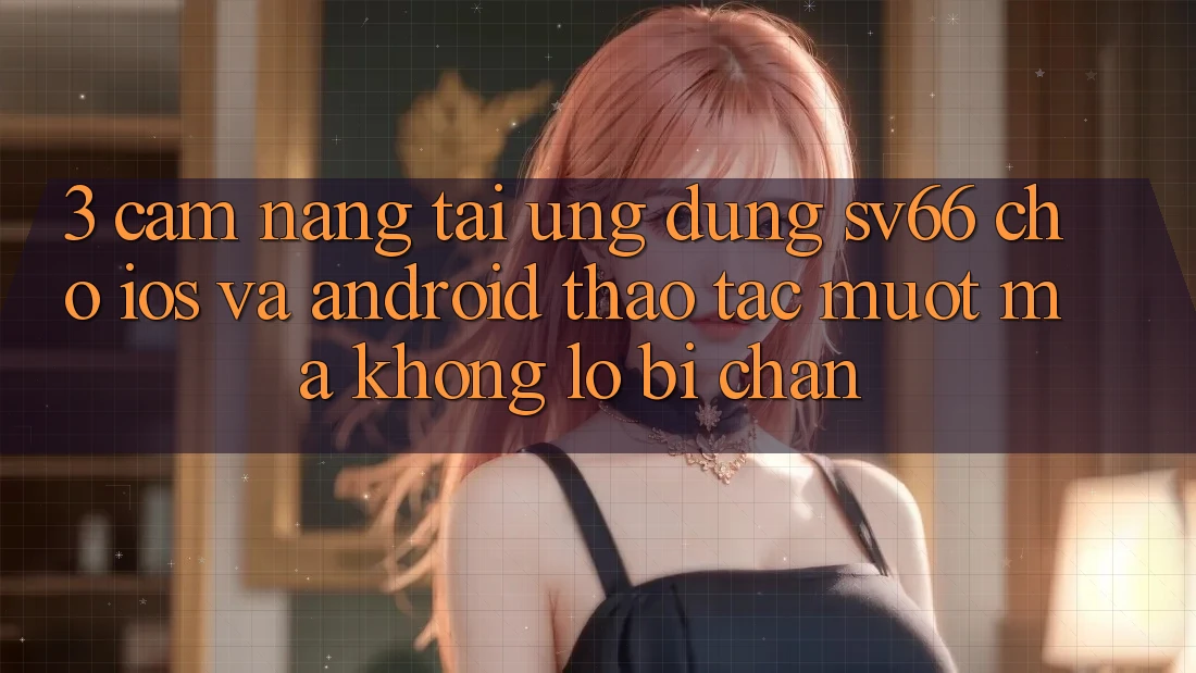 3. Cẩm nang Tải Ứng dụng SV66 Cho iOS Và Android - Thao tác Mượt Mà Không Lo Bị Chặn 3. Cẩm nang Tải Ứng dụng SV66 Cho iOS Và Android - Thao tác Mượt Mà Không Lo Bị Chặn