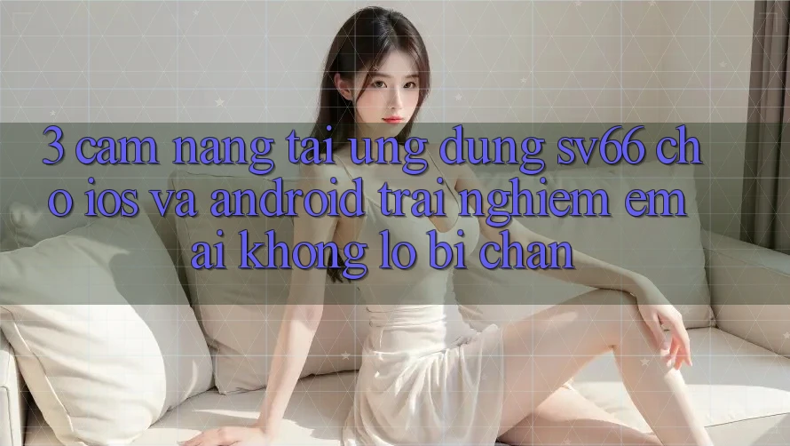 3. Cẩm nang Tải Ứng dụng SV66 Cho iOS Và Android - Trải Nghiệm Êm ái Không Lo Bị Chặn 3. Cẩm nang Tải Ứng dụng SV66 Cho iOS Và Android - Trải Nghiệm Êm ái Không Lo Bị Chặn