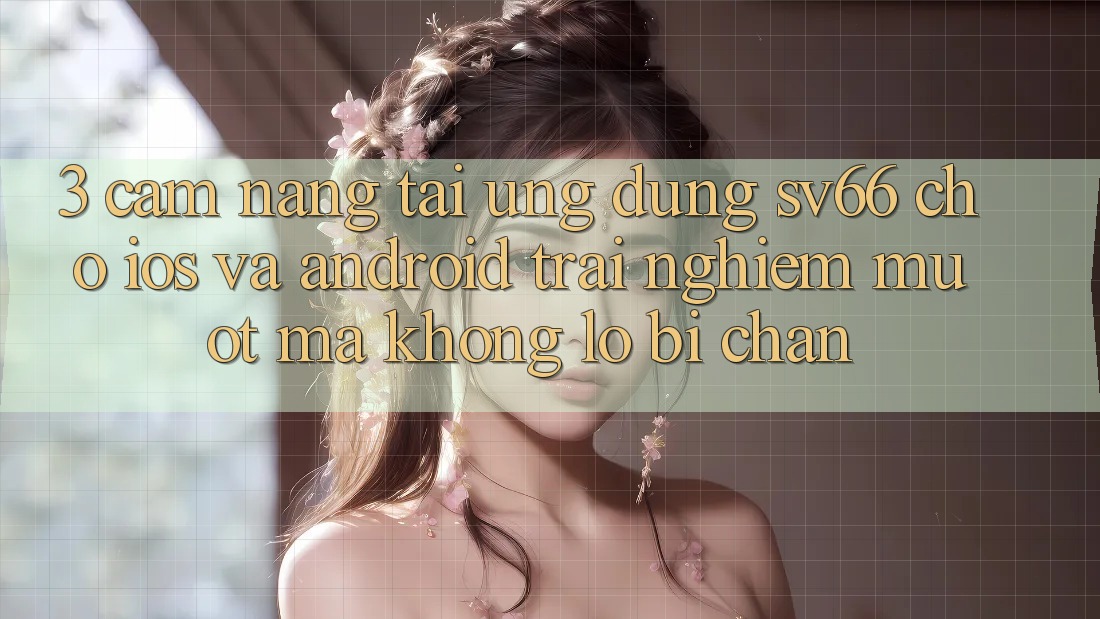 3. Cẩm nang Tải Ứng dụng SV66 Cho iOS Và Android - Trải Nghiệm Mượt Mà Không Lo Bị Chặn 3. Cẩm nang Tải Ứng dụng SV66 Cho iOS Và Android - Trải Nghiệm Mượt Mà Không Lo Bị Chặn