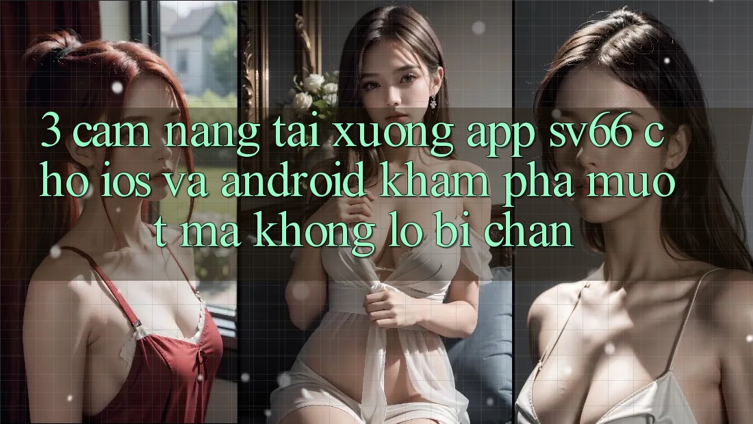 3. Cẩm nang Tải xuống App SV66 Cho iOS Và Android - Khám phá Mượt Mà Không Lo Bị Chặn 3. Cẩm nang Tải xuống App SV66 Cho iOS Và Android - Khám phá Mượt Mà Không Lo Bị Chặn