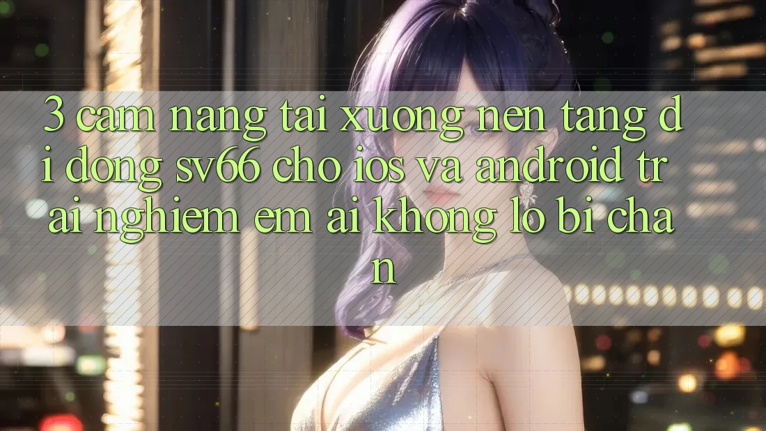 3. Cẩm nang Tải xuống Nền tảng di động SV66 Cho iOS Và Android - Trải nghiệm Êm ái Không Lo Bị Chặn 3. Cẩm nang Tải xuống Nền tảng di động SV66 Cho iOS Và Android - Trải nghiệm Êm ái Không Lo Bị Chặn