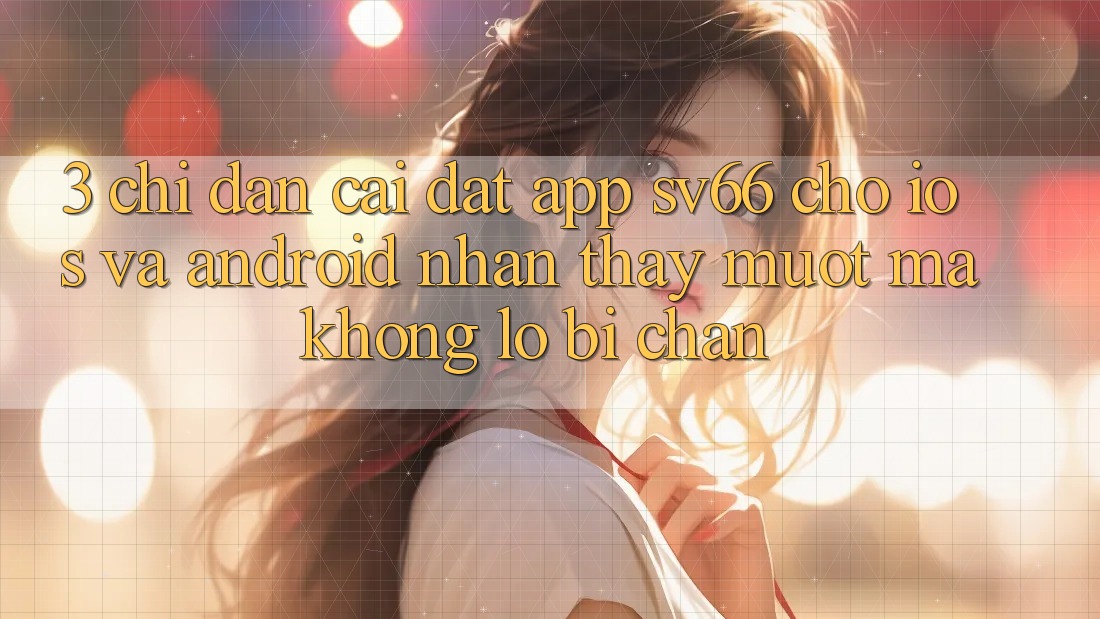 3. Chỉ dẫn Cài đặt App SV66 Cho iOS Và Android - Nhận thấy Mượt Mà Không Lo Bị Chặn 3. Chỉ dẫn Cài đặt App SV66 Cho iOS Và Android - Nhận thấy Mượt Mà Không Lo Bị Chặn