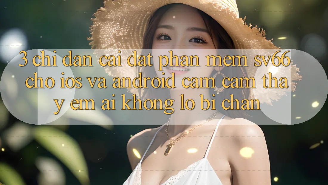 3. Chỉ dẫn Cài đặt Phần mềm SV66 Cho iOS Và Android - Cảm cảm thấy Êm ái Không Lo Bị Chặn