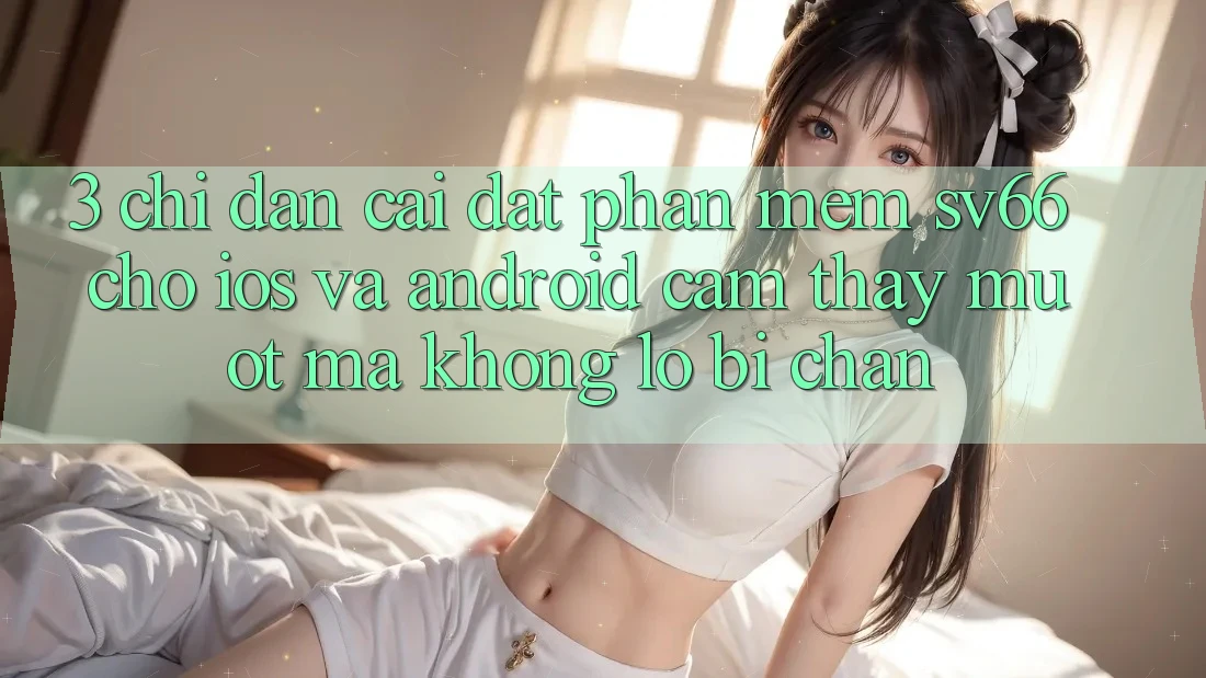 3. Chỉ dẫn Cài đặt Phần mềm SV66 Cho iOS Và Android - Cảm thấy Mượt Mà Không Lo Bị Chặn 3. Chỉ dẫn Cài đặt Phần mềm SV66 Cho iOS Và Android - Cảm thấy Mượt Mà Không Lo Bị Chặn