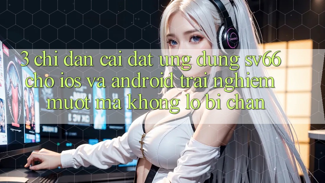 3. Chỉ dẫn Cài đặt Ứng dụng SV66 Cho iOS Và Android - Trải Nghiệm Mượt mà Không Lo Bị Chặn 3. Chỉ dẫn Cài đặt Ứng dụng SV66 Cho iOS Và Android - Trải Nghiệm Mượt mà Không Lo Bị Chặn