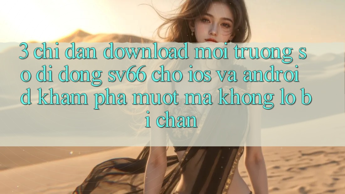 3. Chỉ dẫn Download Môi trường số di động SV66 Cho iOS Và Android - Khám phá Mượt Mà Không Lo Bị Chặn 3. Chỉ dẫn Download Môi trường số di động SV66 Cho iOS Và Android - Khám phá Mượt Mà Không Lo Bị Chặn