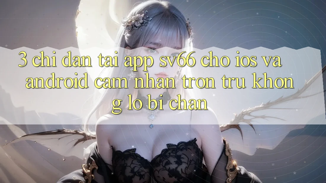 3. Chỉ dẫn Tải App SV66 Cho iOS Và Android - Cảm nhận Trơn tru Không Lo Bị Chặn