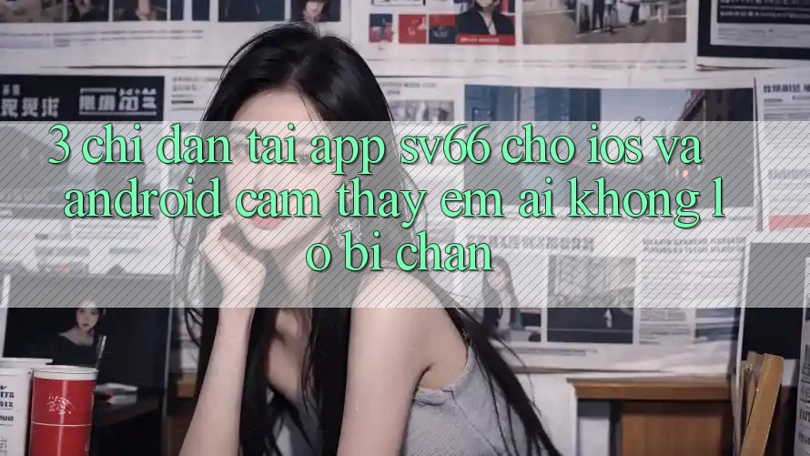 3. Chỉ dẫn Tải App SV66 Cho iOS Và Android - Cảm thấy Êm ái Không Lo Bị Chặn 3. Chỉ dẫn Tải App SV66 Cho iOS Và Android - Cảm thấy Êm ái Không Lo Bị Chặn