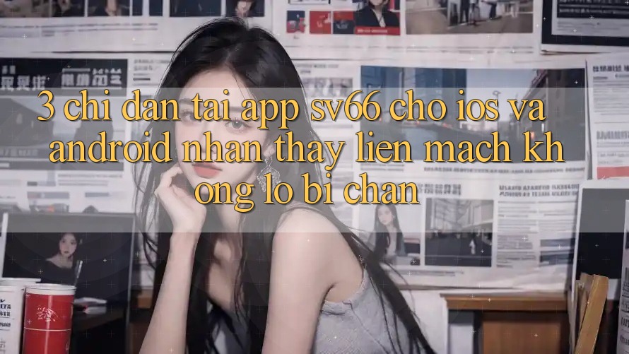 3. Chỉ dẫn Tải App SV66 Cho iOS Và Android - Nhận thấy Liền mạch Không Lo Bị Chặn