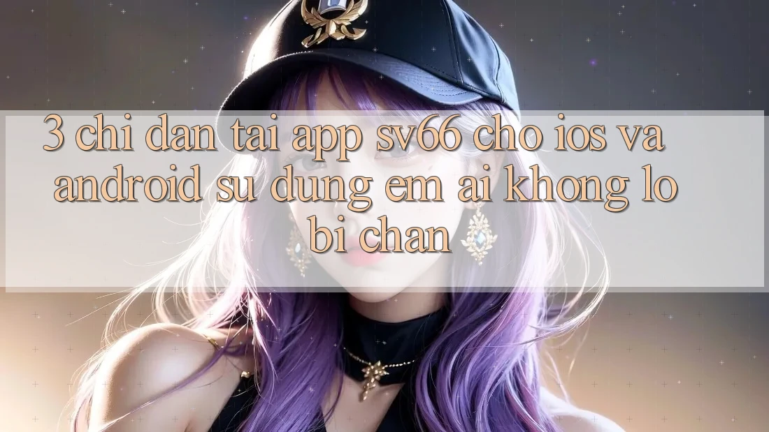 3. Chỉ dẫn Tải App SV66 Cho iOS Và Android - Sử dụng Êm ái Không Lo Bị Chặn 3. Chỉ dẫn Tải App SV66 Cho iOS Và Android - Sử dụng Êm ái Không Lo Bị Chặn