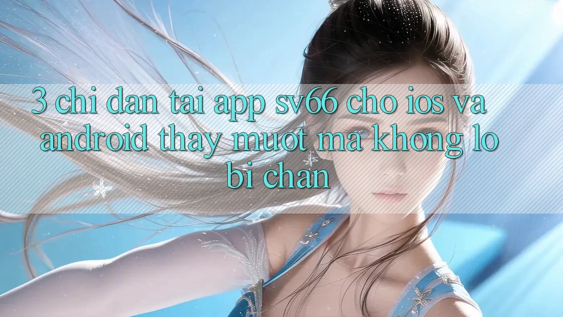 3. Chỉ dẫn Tải App SV66 Cho iOS Và Android - Thấy Mượt Mà Không Lo Bị Chặn 3. Chỉ dẫn Tải App SV66 Cho iOS Và Android - Thấy Mượt Mà Không Lo Bị Chặn