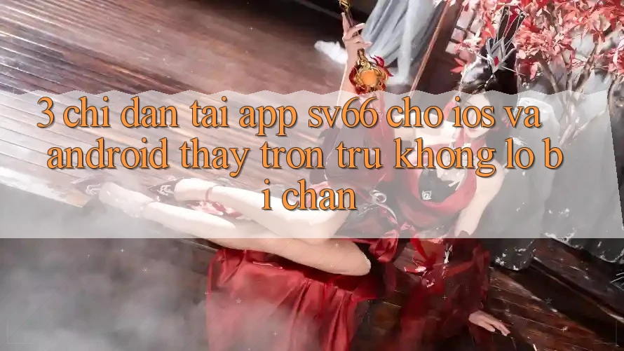 3. Chỉ dẫn Tải App SV66 Cho iOS Và Android - Thấy Trơn tru Không Lo Bị Chặn 3. Chỉ dẫn Tải App SV66 Cho iOS Và Android - Thấy Trơn tru Không Lo Bị Chặn