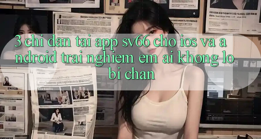 3. Chỉ dẫn Tải App SV66 Cho iOS Và Android - Trải Nghiệm Êm ái Không Lo Bị Chặn 3. Chỉ dẫn Tải App SV66 Cho iOS Và Android - Trải Nghiệm Êm ái Không Lo Bị Chặn