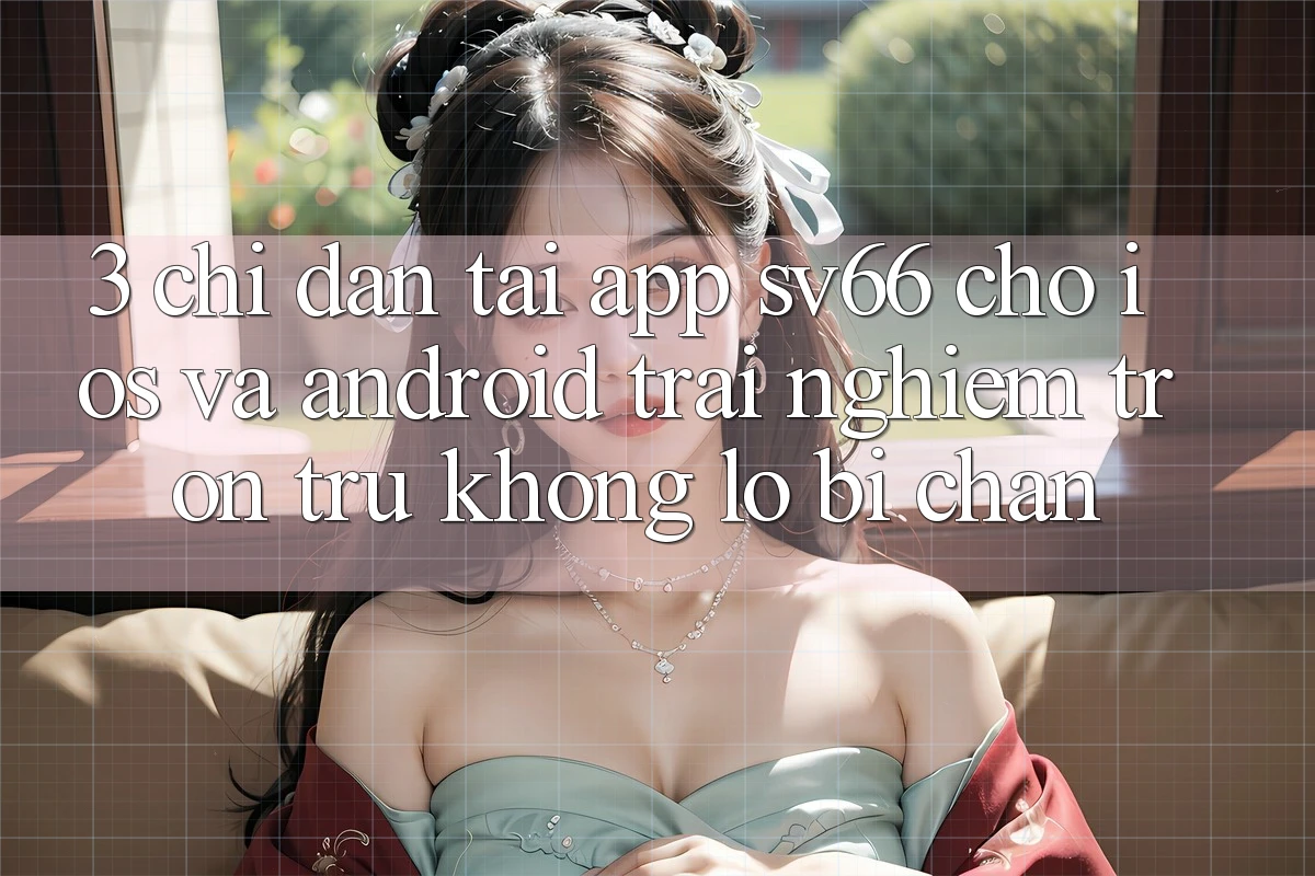 3. Chỉ dẫn Tải App SV66 Cho iOS Và Android - Trải Nghiệm Trơn tru Không Lo Bị Chặn 3. Chỉ dẫn Tải App SV66 Cho iOS Và Android - Trải Nghiệm Trơn tru Không Lo Bị Chặn