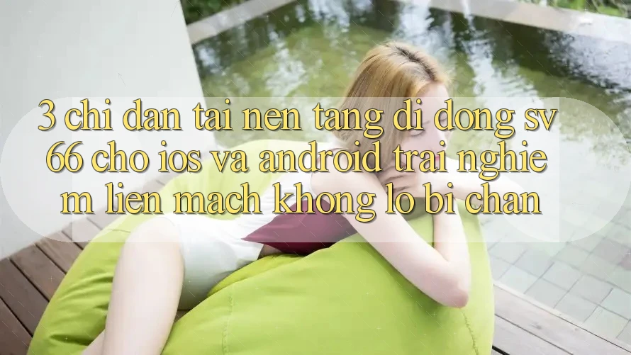 3. Chỉ dẫn Tải Nền tảng di động SV66 Cho iOS Và Android - Trải Nghiệm Liền mạch Không Lo Bị Chặn 3. Chỉ dẫn Tải Nền tảng di động SV66 Cho iOS Và Android - Trải Nghiệm Liền mạch Không Lo Bị Chặn
