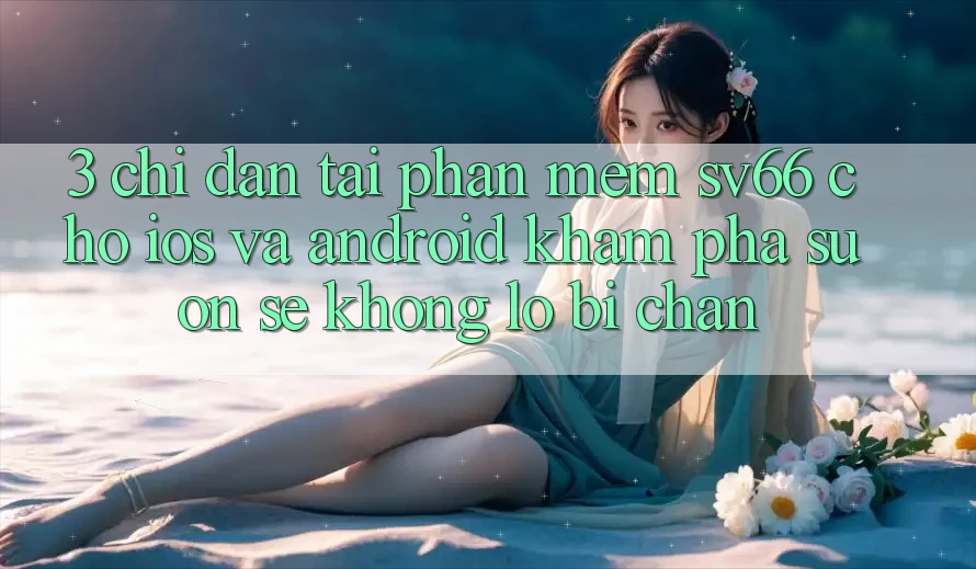 3. Chỉ dẫn Tải Phần mềm SV66 Cho iOS Và Android - Khám phá Suôn sẻ Không Lo Bị Chặn 3. Chỉ dẫn Tải Phần mềm SV66 Cho iOS Và Android - Khám phá Suôn sẻ Không Lo Bị Chặn