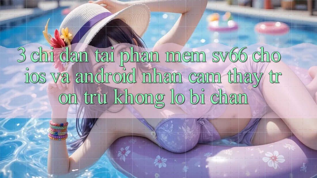 3. Chỉ dẫn Tải Phần mềm SV66 Cho iOS Và Android - Nhận cảm thấy Trơn tru Không Lo Bị Chặn 3. Chỉ dẫn Tải Phần mềm SV66 Cho iOS Và Android - Nhận cảm thấy Trơn tru Không Lo Bị Chặn