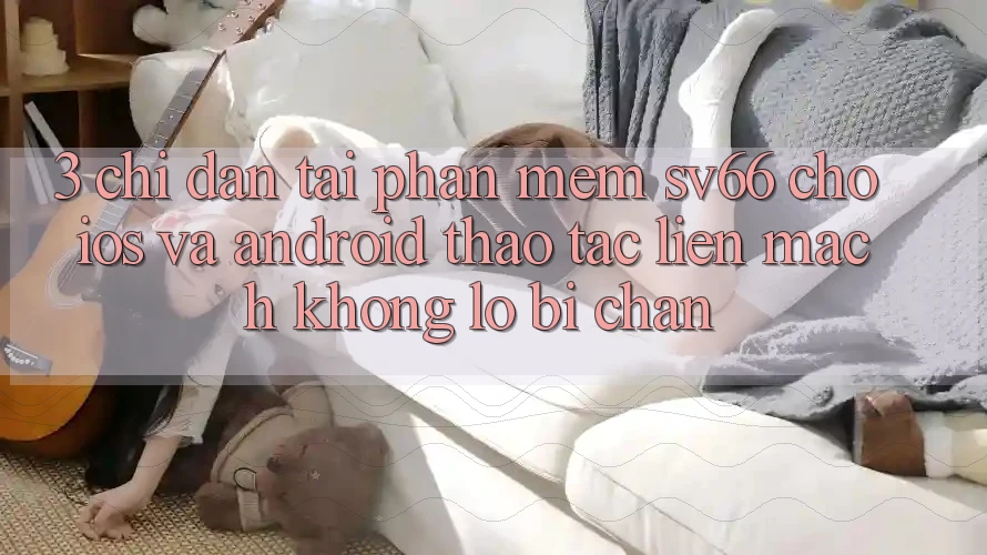 3. Chỉ dẫn Tải Phần mềm SV66 Cho iOS Và Android - Thao tác Liền mạch Không Lo Bị Chặn 3. Chỉ dẫn Tải Phần mềm SV66 Cho iOS Và Android - Thao tác Liền mạch Không Lo Bị Chặn