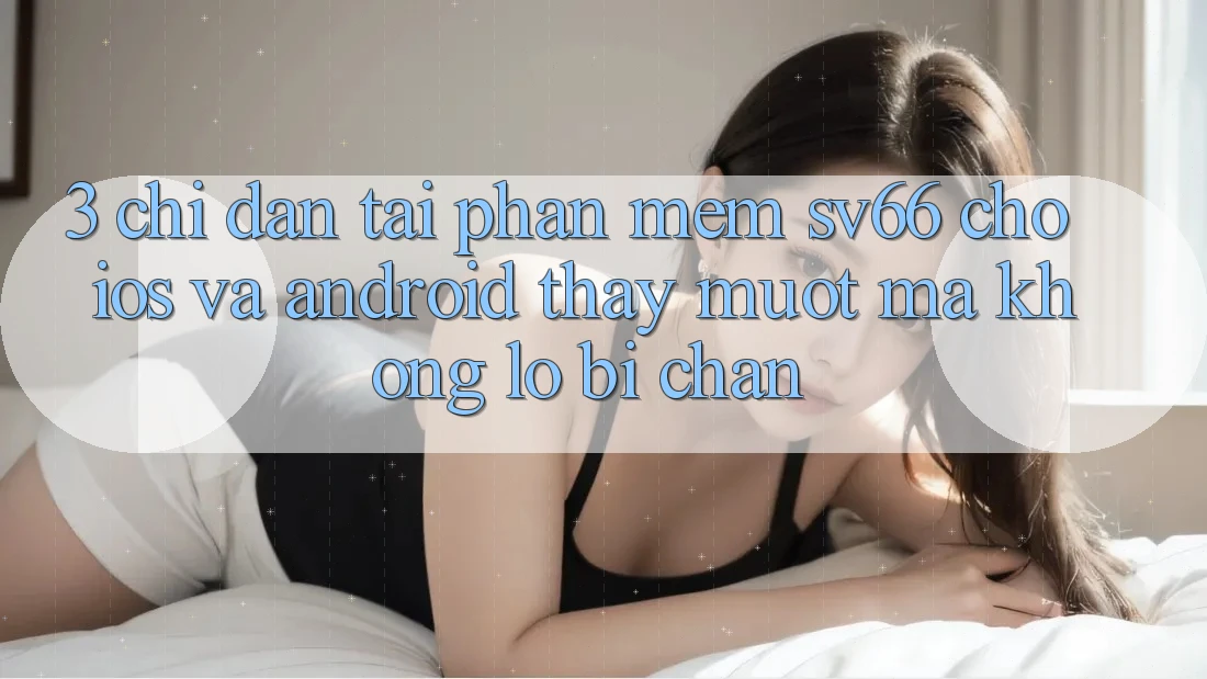 3. Chỉ dẫn Tải Phần mềm SV66 Cho iOS Và Android - Thấy Mượt Mà Không Lo Bị Chặn