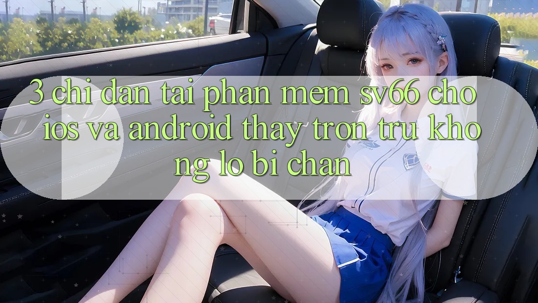 3. Chỉ dẫn Tải Phần mềm SV66 Cho iOS Và Android - Thấy Trơn tru Không Lo Bị Chặn 3. Chỉ dẫn Tải Phần mềm SV66 Cho iOS Và Android - Thấy Trơn tru Không Lo Bị Chặn