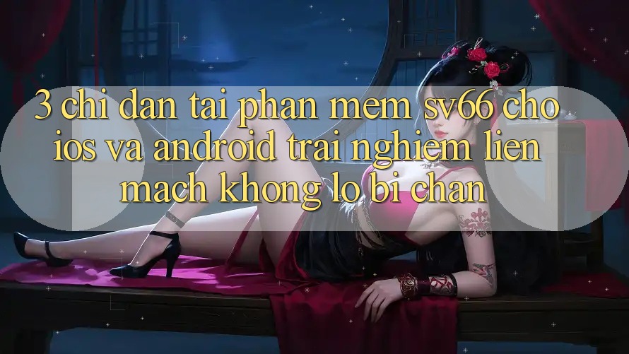3. Chỉ dẫn Tải Phần mềm SV66 Cho iOS Và Android - Trải Nghiệm Liền mạch Không Lo Bị Chặn 3. Chỉ dẫn Tải Phần mềm SV66 Cho iOS Và Android - Trải Nghiệm Liền mạch Không Lo Bị Chặn