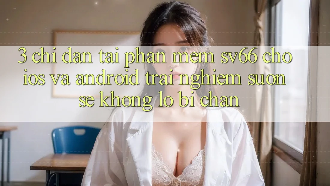 3. Chỉ dẫn Tải Phần mềm SV66 Cho iOS Và Android - Trải Nghiệm Suôn sẻ Không Lo Bị Chặn 3. Chỉ dẫn Tải Phần mềm SV66 Cho iOS Và Android - Trải Nghiệm Suôn sẻ Không Lo Bị Chặn