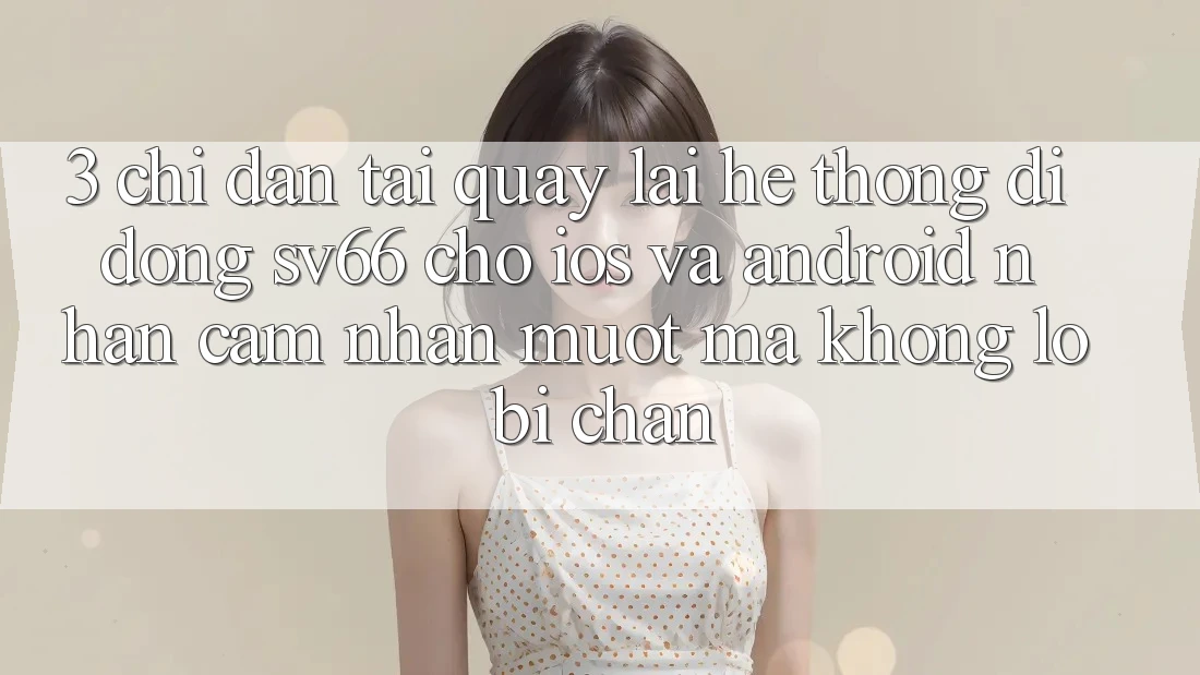 3. Chỉ dẫn Tải quay lại Hệ thống di động SV66 Cho iOS Và Android - Nhận cảm nhận Mượt Mà Không Lo Bị Chặn 3. Chỉ dẫn Tải quay lại Hệ thống di động SV66 Cho iOS Và Android - Nhận cảm nhận Mượt Mà Không Lo Bị Chặn