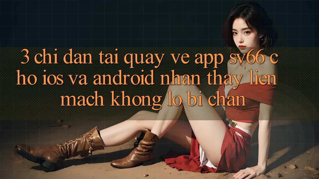 3. Chỉ dẫn Tải quay về App SV66 Cho iOS Và Android - Nhận thấy Liền mạch Không Lo Bị Chặn