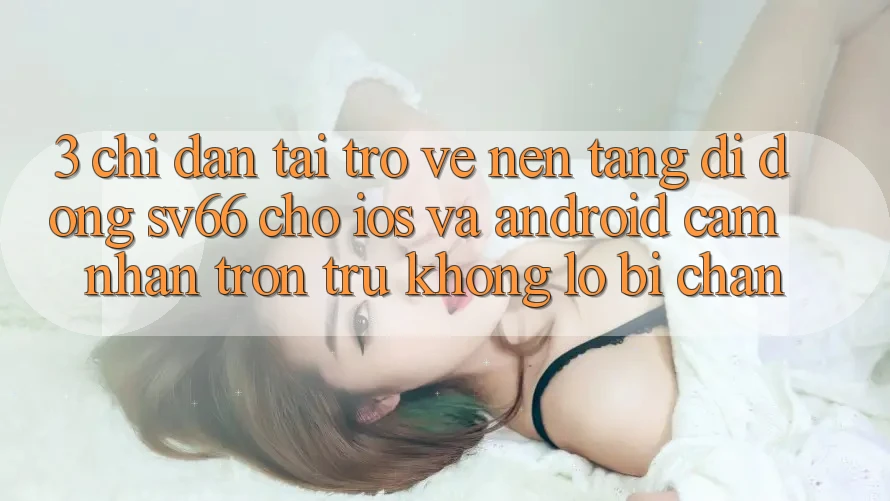 3. Chỉ dẫn Tải trở về Nền tảng di động SV66 Cho iOS Và Android - Cảm nhận Trơn tru Không Lo Bị Chặn 3. Chỉ dẫn Tải trở về Nền tảng di động SV66 Cho iOS Và Android - Cảm nhận Trơn tru Không Lo Bị Chặn