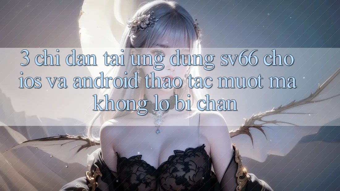 3. Chỉ dẫn Tải Ứng dụng SV66 Cho iOS Và Android - Thao tác Mượt mà Không Lo Bị Chặn 3. Chỉ dẫn Tải Ứng dụng SV66 Cho iOS Và Android - Thao tác Mượt mà Không Lo Bị Chặn