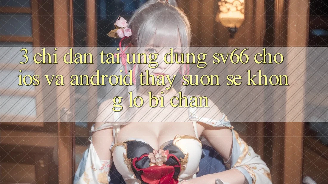 3. Chỉ dẫn Tải Ứng dụng SV66 Cho iOS Và Android - Thấy Suôn sẻ Không Lo Bị Chặn 3. Chỉ dẫn Tải Ứng dụng SV66 Cho iOS Và Android - Thấy Suôn sẻ Không Lo Bị Chặn