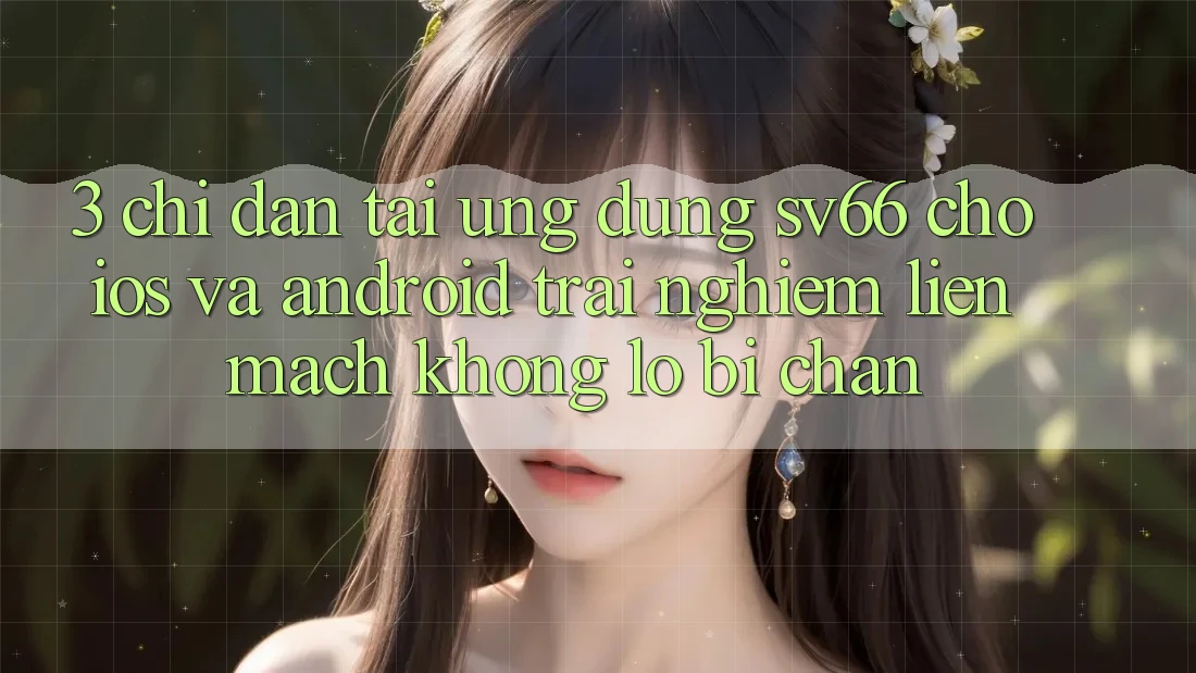 3. Chỉ dẫn Tải Ứng dụng SV66 Cho iOS Và Android - Trải Nghiệm Liền mạch Không Lo Bị Chặn 3. Chỉ dẫn Tải Ứng dụng SV66 Cho iOS Và Android - Trải Nghiệm Liền mạch Không Lo Bị Chặn