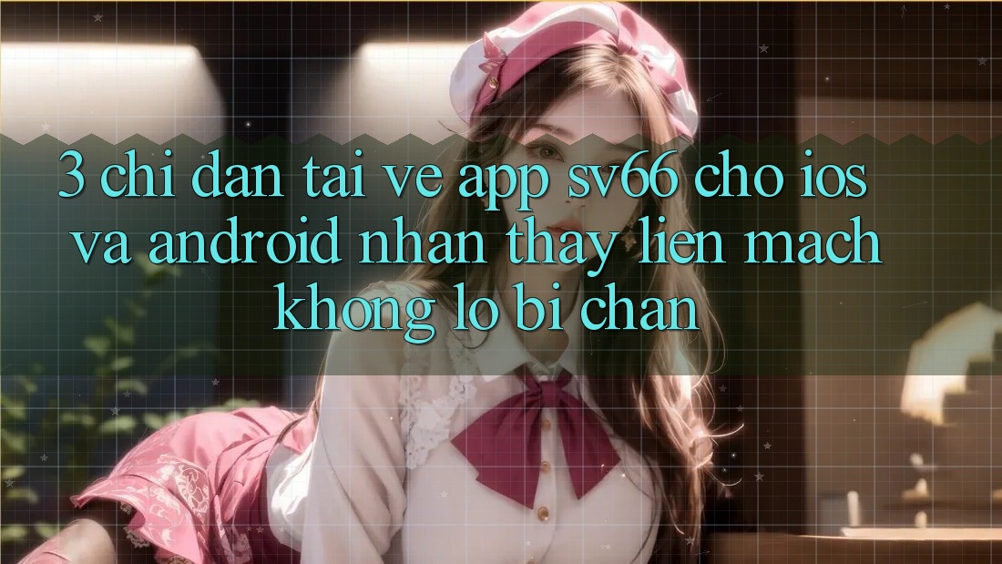 3. Chỉ dẫn Tải về App SV66 Cho iOS Và Android - Nhận thấy Liền mạch Không Lo Bị Chặn