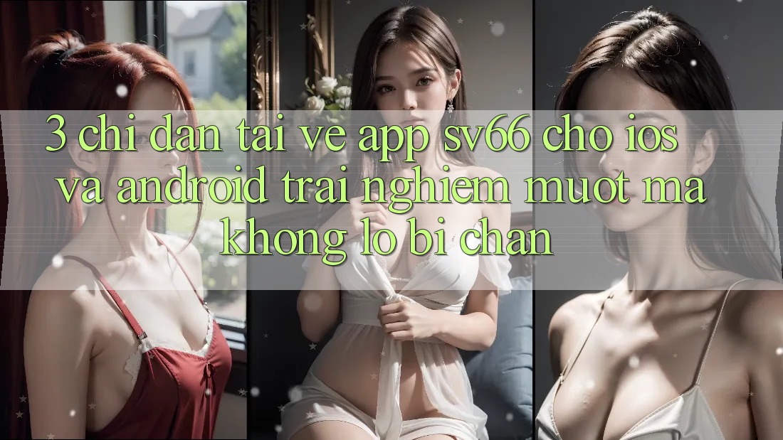 3. Chỉ dẫn Tải về App SV66 Cho iOS Và Android - Trải Nghiệm Mượt Mà Không Lo Bị Chặn 3. Chỉ dẫn Tải về App SV66 Cho iOS Và Android - Trải Nghiệm Mượt Mà Không Lo Bị Chặn