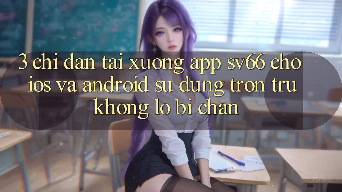 3. Chỉ dẫn Tải xuống App SV66 Cho iOS Và Android - Sử dụng Trơn tru Không Lo Bị Chặn 3. Chỉ dẫn Tải xuống App SV66 Cho iOS Và Android - Sử dụng Trơn tru Không Lo Bị Chặn