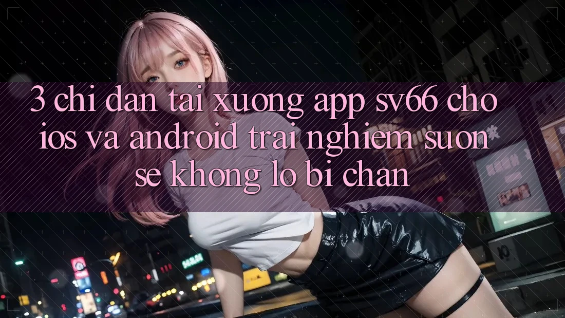 3. Chỉ dẫn Tải xuống App SV66 Cho iOS Và Android - Trải Nghiệm Suôn sẻ Không Lo Bị Chặn 3. Chỉ dẫn Tải xuống App SV66 Cho iOS Và Android - Trải Nghiệm Suôn sẻ Không Lo Bị Chặn
