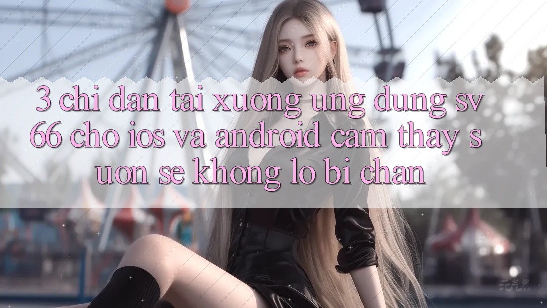 3. Chỉ dẫn Tải xuống Ứng dụng SV66 Cho iOS Và Android - Cảm thấy Suôn sẻ Không Lo Bị Chặn 3. Chỉ dẫn Tải xuống Ứng dụng SV66 Cho iOS Và Android - Cảm thấy Suôn sẻ Không Lo Bị Chặn