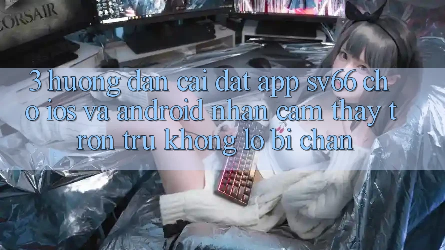 3. Hướng Dẫn Cài đặt App SV66 Cho iOS Và Android - Nhận cảm thấy Trơn tru Không Lo Bị Chặn