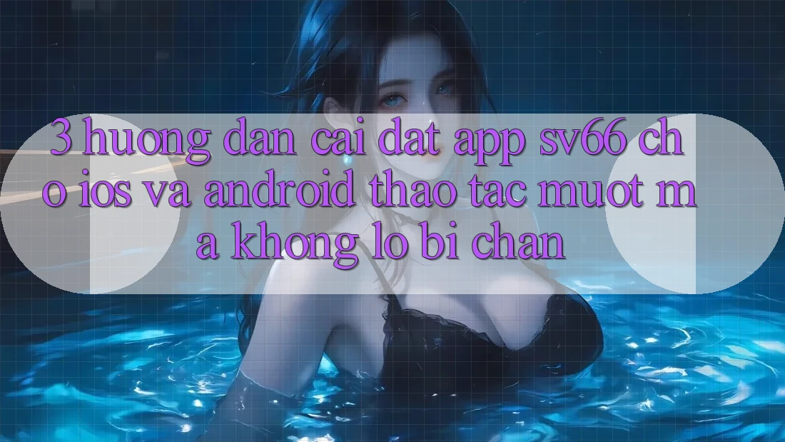 3. Hướng Dẫn Cài đặt App SV66 Cho iOS Và Android - Thao tác Mượt Mà Không Lo Bị Chặn 3. Hướng Dẫn Cài đặt App SV66 Cho iOS Và Android - Thao tác Mượt Mà Không Lo Bị Chặn