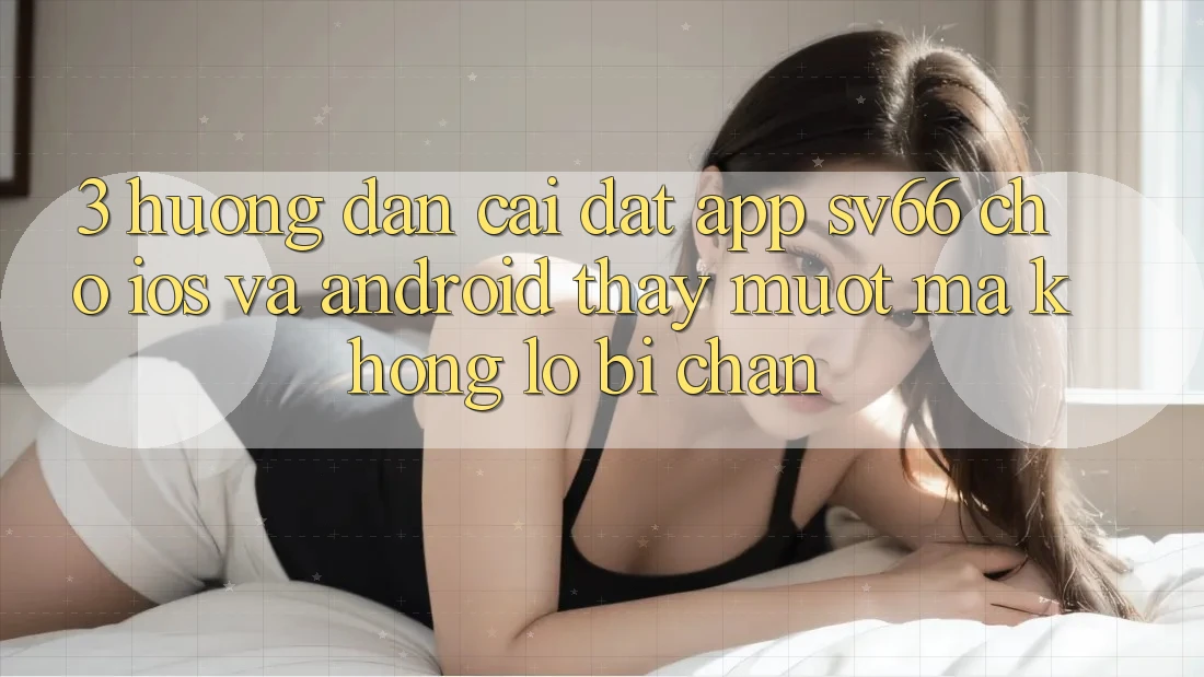 3. Hướng Dẫn Cài đặt App SV66 Cho iOS Và Android - Thấy Mượt Mà Không Lo Bị Chặn