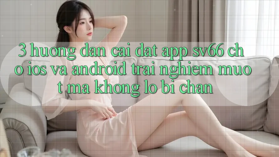 3. Hướng dẫn Cài đặt App SV66 Cho iOS Và Android - Trải nghiệm Mượt mà Không Lo Bị Chặn 3. Hướng dẫn Cài đặt App SV66 Cho iOS Và Android - Trải nghiệm Mượt mà Không Lo Bị Chặn
