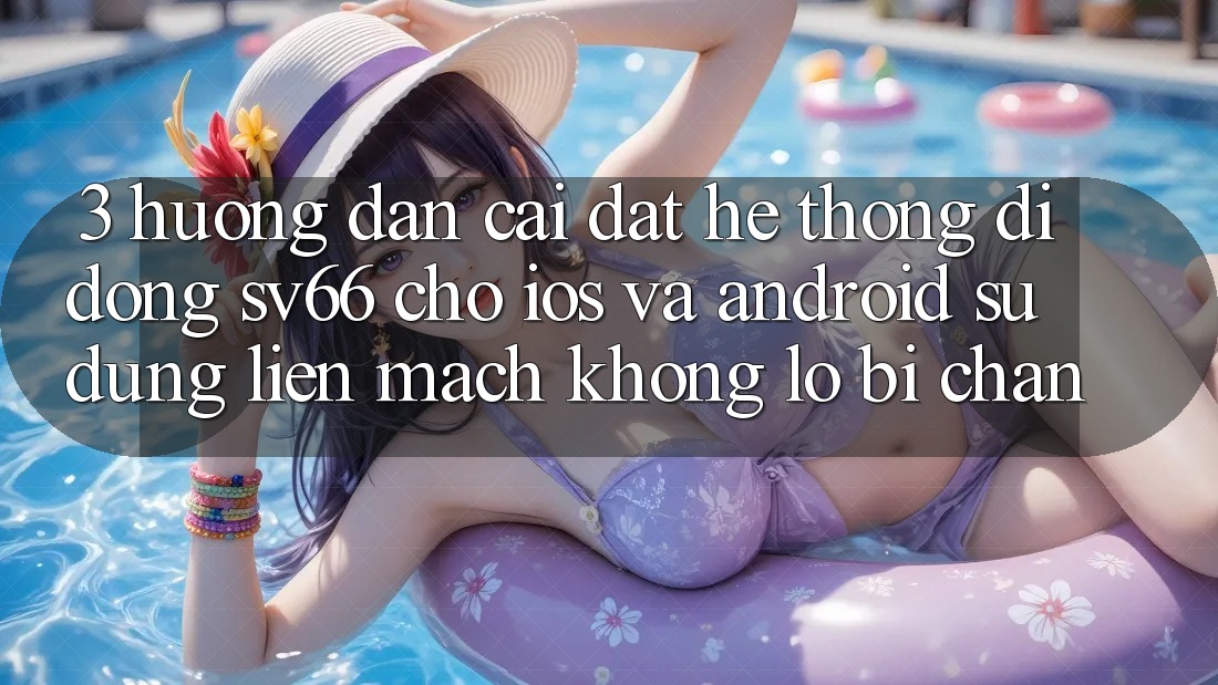 3. Hướng Dẫn Cài đặt Hệ thống di động SV66 Cho iOS Và Android - Sử dụng Liền mạch Không Lo Bị Chặn 3. Hướng Dẫn Cài đặt Hệ thống di động SV66 Cho iOS Và Android - Sử dụng Liền mạch Không Lo Bị Chặn