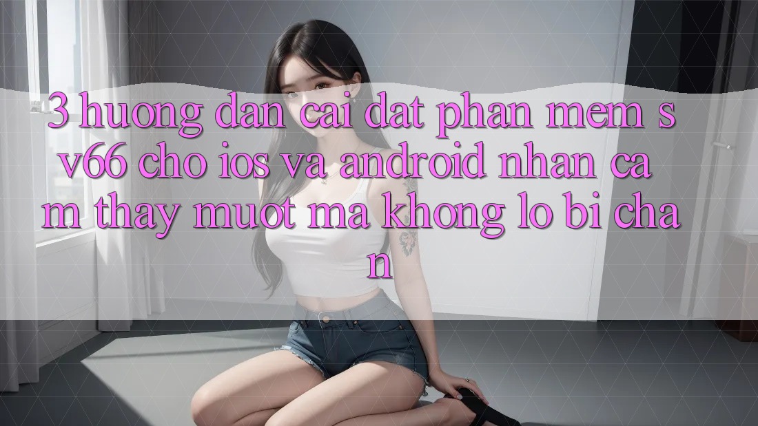 3. Hướng Dẫn Cài đặt Phần mềm SV66 Cho iOS Và Android - Nhận cảm thấy Mượt mà Không Lo Bị Chặn 3. Hướng Dẫn Cài đặt Phần mềm SV66 Cho iOS Và Android - Nhận cảm thấy Mượt mà Không Lo Bị Chặn