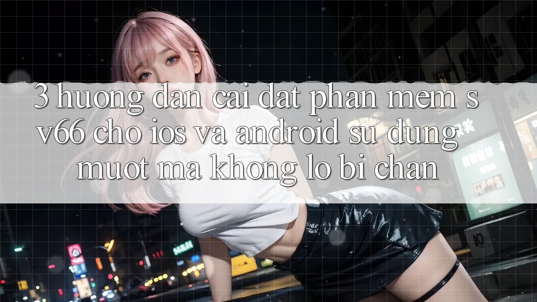 3. Hướng Dẫn Cài đặt Phần mềm SV66 Cho iOS Và Android - Sử dụng Mượt Mà Không Lo Bị Chặn