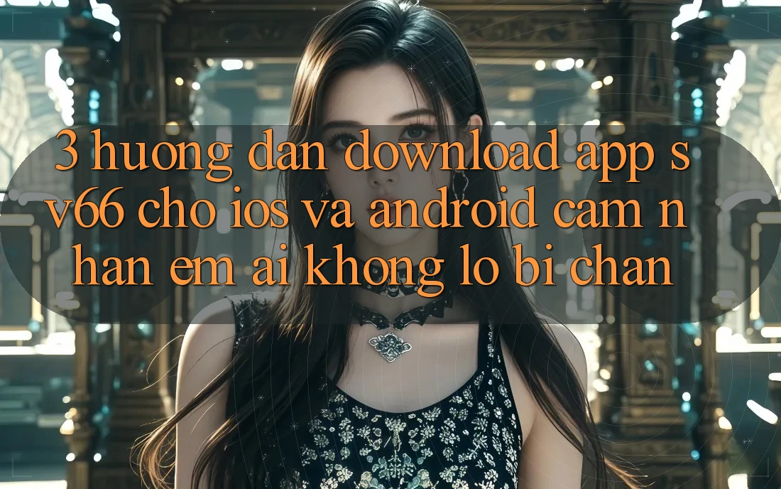 3. Hướng dẫn Download App SV66 Cho iOS Và Android - Cảm nhận Êm ái Không Lo Bị Chặn
