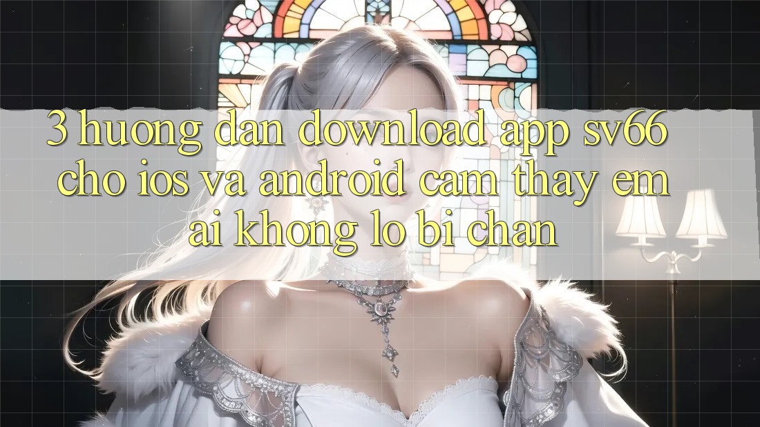 3. Hướng Dẫn Download App SV66 Cho iOS Và Android - Cảm thấy Êm ái Không Lo Bị Chặn