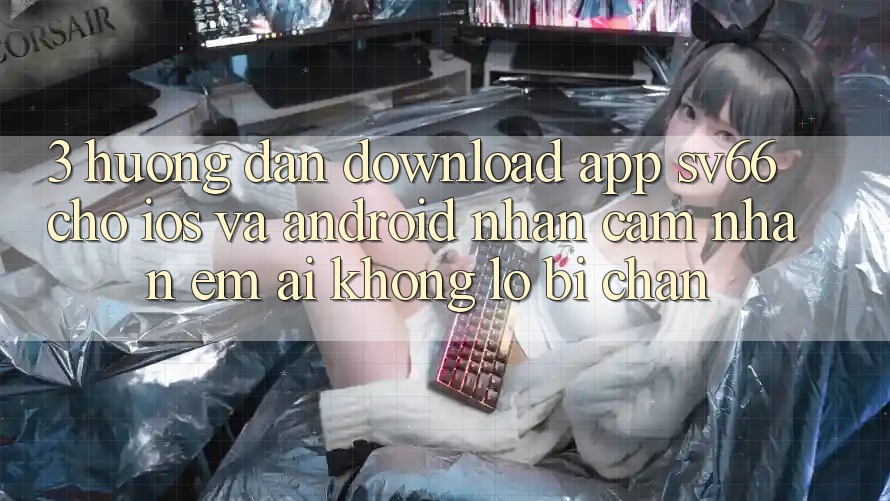 3. Hướng Dẫn Download App SV66 Cho iOS Và Android - Nhận cảm nhận Êm ái Không Lo Bị Chặn 3. Hướng Dẫn Download App SV66 Cho iOS Và Android - Nhận cảm nhận Êm ái Không Lo Bị Chặn