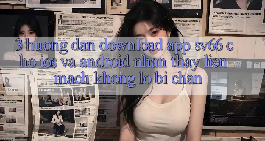 3. Hướng Dẫn Download App SV66 Cho iOS Và Android - Nhận thấy Liền mạch Không Lo Bị Chặn