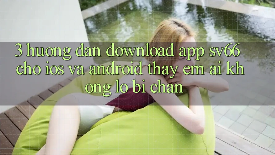 3. Hướng dẫn Download App SV66 Cho iOS Và Android - Thấy Êm ái Không Lo Bị Chặn